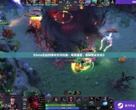 《Dota見血封喉中外對抗賽：電競盛宴，全球頂尖對決》