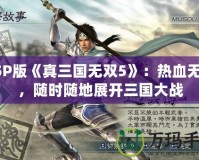 PSP版《真三國無雙5》：熱血無雙，隨時隨地展開三國大戰(zhàn)