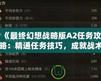 《最終幻想戰(zhàn)略版A2任務攻略：精通任務技巧，成就戰(zhàn)術大師》