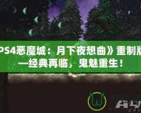 《PS4惡魔城：月下夜想曲》重制版——經(jīng)典再臨，鬼魅重生！