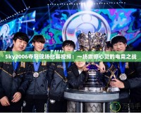 Sky2006奪冠現場比賽視頻：一場震撼心靈的電競之戰