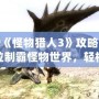 PSP《怪物獵人3》攻略：全方位制霸怪物世界，輕松成為獵人王者