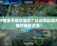 DNF鍍金手鐲在哪買？讓你輕松提升裝備的秘密武器！