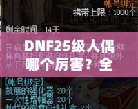 DNF25級人偶哪個厲害？全方位解析最強人偶選擇！