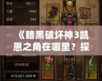 《暗黑破壞神3凱恩之角在哪里？探索最強神器的秘密》