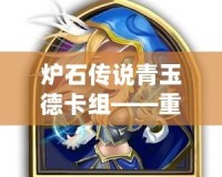 爐石傳說青玉德卡組——重回德魯伊的輝煌，體驗自然與魔法的結合