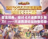 重溫經典，探討《大話西游》魅力！——大話西游論壇熱情招募中！