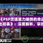 《PSP靈魂能力破損的命運出招表》：深度解析，掌控勝利的關鍵！
