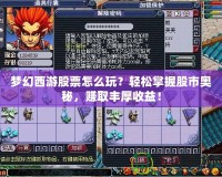 夢幻西游股票怎么玩？輕松掌握股市奧秘，賺取豐厚收益！