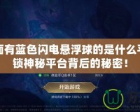 手游界面有藍色閃電懸浮球的是什么平臺？解鎖神秘平臺背后的秘密！