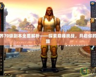 魔獸世界70級副本全面解析——探索巔峰挑戰，開啟你的冒險之旅