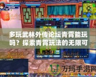 多玩武林外傳論壇青霄能玩嗎？探索青霄玩法的無限可能！