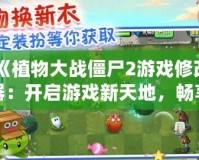 《植物大戰(zhàn)僵尸2游戲修改器：開啟游戲新天地，暢享無限樂趣！》