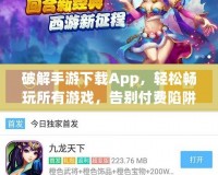 破解手游下載App，輕松暢玩所有游戲，告別付費陷阱！