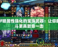 DNF暗屬性強化的寶珠武器：讓你的戰斗更具致命一擊