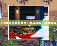 《DNF佩魯斯的榮譽：挑戰極限，成就傳奇》