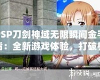 PSP刀劍神域無限瞬間金手指：全新游戲體驗，打破極限挑戰(zhàn)！
