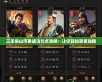三國殺山河冊戰法加點攻略：讓你輕松掌控戰局