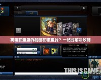 英雄聯盟里的截圖在哪里找？一站式解決攻略
