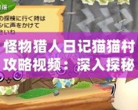 怪物獵人日記貓貓村攻略視頻：深入探秘最強貓咪戰術與技巧
