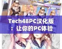 Tech48PC漢化版：讓你的PC體驗飛躍升級！