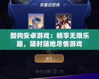 酷狗安卓游戲：暢享無(wú)限樂(lè)趣，隨時(shí)隨地盡情游戲