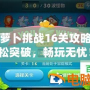 保衛蘿卜挑戰16關攻略：輕松突破，暢玩無憂！