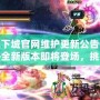 地下城官網維護更新公告——全新版本即將登場，挑戰與獎勵等你來拿！