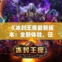 《冰封王座最新版本：全新體驗(yàn)，征服冰雪世界！》