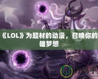 以《LOL》為題材的動(dòng)漫，召喚你的英雄夢(mèng)想