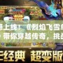 震撼上線！《烈焰飛雪單機版》帶你穿越傳奇，挑戰極限