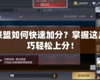 英雄聯盟如何快速加分？掌握這幾個技巧輕松上分！