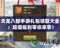 天龍八部手游禮包領取大全：超值福利等你來拿！