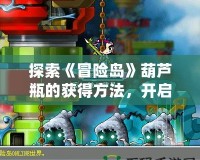 探索《冒險島》葫蘆瓶的獲得方法，開啟你的冒險之旅！