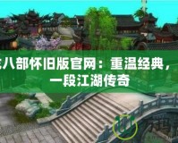 天龍八部懷舊版官網：重溫經典，開啟一段江湖傳奇