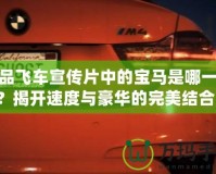 極品飛車宣傳片中的寶馬是哪一輛？揭開速度與豪華的完美結合！