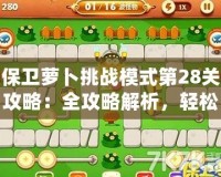 保衛蘿卜挑戰模式第28關攻略：全攻略解析，輕松通關技巧大揭秘