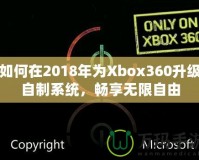 如何在2018年為Xbox360升級自制系統，暢享無限自由