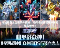 斗戰神魚龍出現條件揭秘：如何才能捕捉這神秘的強力BOSS