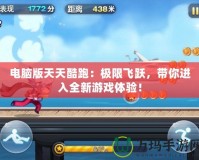 電腦版天天酷跑：極限飛躍，帶你進入全新游戲體驗！
