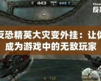 反恐精英大災(zāi)變外掛：讓你成為游戲中的無(wú)敵玩家