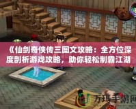 《仙劍奇?zhèn)b傳三圖文攻略：全方位深度剖析游戲攻略，助你輕松制霸江湖！》