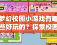 夢幻校園小游戲有哪些好玩的？探索校園中的奇妙游戲世界