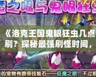 《洛克王國鬼眼狂蟲幾點刷？探秘最強刷怪時間，助你輕松獲取極品獎勵！》