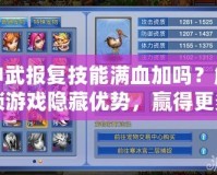 神武報復技能滿血加嗎？解鎖游戲隱藏優勢，贏得更多勝利！
