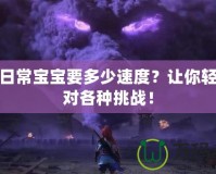 神武日常寶寶要多少速度？讓你輕松應(yīng)對(duì)各種挑戰(zhàn)！