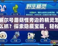 賽爾號蘑菇怪旁邊的精靈怎么抓？探索隱藏寶藏，輕松獲取最強伙伴！