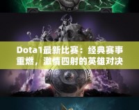 Dota1最新比賽：經典賽事重燃，激情四射的英雄對決