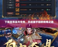 下載至尊藍(lán)月傳奇，開(kāi)啟屬于你的傳奇之路！