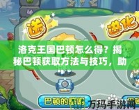 洛克王國巴頓怎么得？揭秘巴頓獲取方法與技巧，助你輕松征服洛克王國！